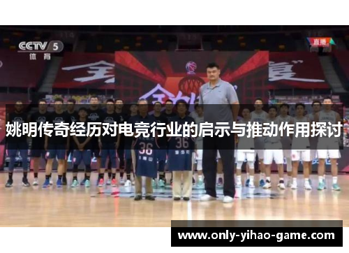 姚明传奇经历对电竞行业的启示与推动作用探讨