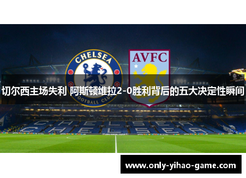 切尔西主场失利 阿斯顿维拉2-0胜利背后的五大决定性瞬间