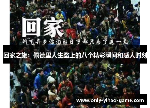 回家之旅：佩德里人生路上的八个精彩瞬间和感人时刻
