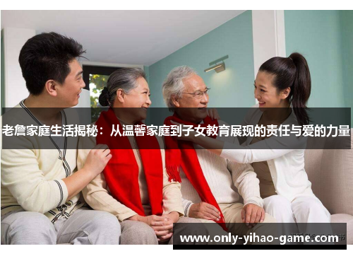 老詹家庭生活揭秘：从温馨家庭到子女教育展现的责任与爱的力量