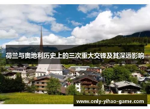 荷兰与奥地利历史上的三次重大交锋及其深远影响 荷兰与奥地利历史上的三次重大交锋及其深远影响
