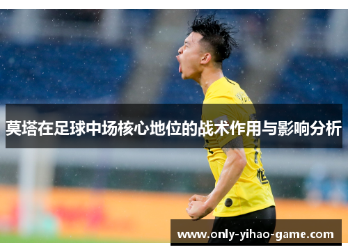莫塔在足球中场核心地位的战术作用与影响分析 莫塔在足球中场核心地位的战术作用与影响分析