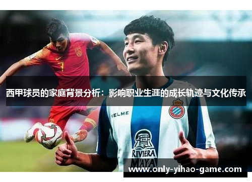 西甲球员的家庭背景分析:影响职业生涯的成长轨迹与文化传承 西甲球员的家庭背景分析:影响职业生涯的成长轨迹与文化传承