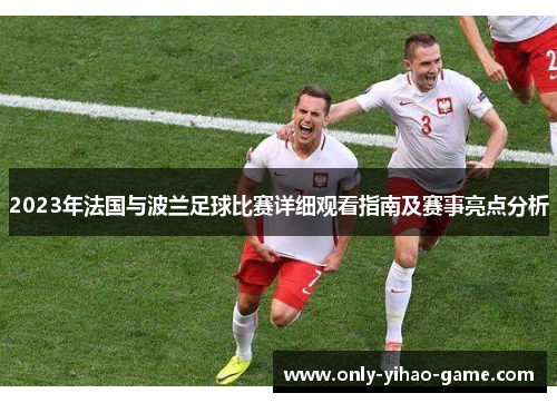 2023年法国与波兰足球比赛详细观看指南及赛事亮点分析