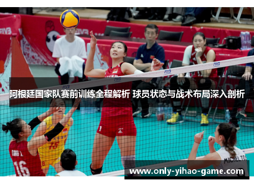 阿根廷国家队赛前训练全程解析 球员状态与战术布局深入剖析