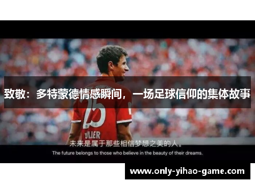 致敬:多特蒙德情感瞬间,一场足球信仰的集体故事 致敬:多特蒙德情感瞬间,一场足球信仰的集体故事