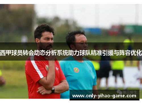 西甲球员转会动态分析系统助力球队精准引援与阵容优化 西甲球员转会动态分析系统助力球队精准引援与阵容优化